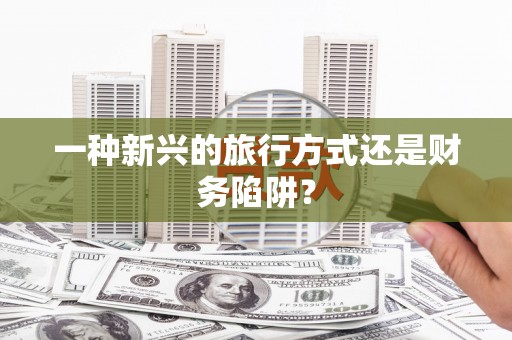 大东一种新兴的旅行方式还是财务陷阱？