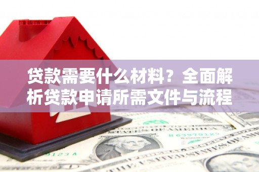 大东贷款需要什么材料？全面解析贷款申请所需文件与流程