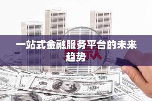 大东一站式金融服务平台的未来趋势