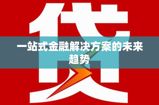 大东一站式金融解决方案的未来趋势