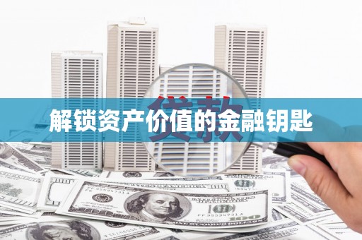 大东解锁资产价值的金融钥匙