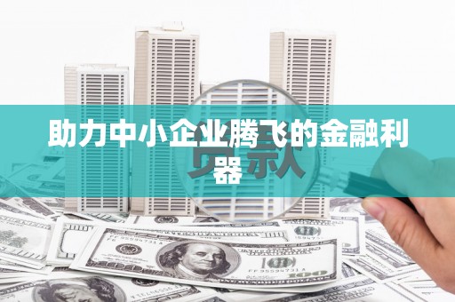 大东助力中小企业腾飞的金融利器