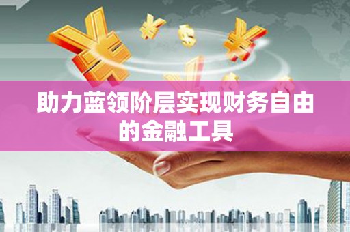 大东助力蓝领阶层实现财务自由的金融工具