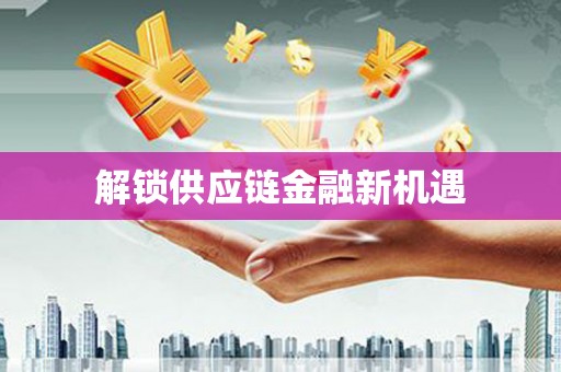 大东解锁供应链金融新机遇