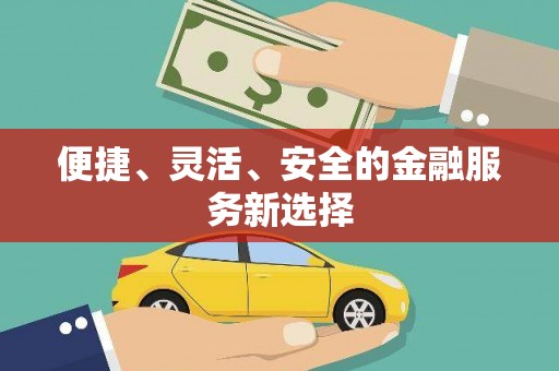 大东便捷、灵活、安全的金融服务新选择