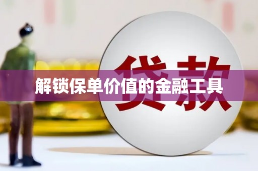 大东解锁保单价值的金融工具