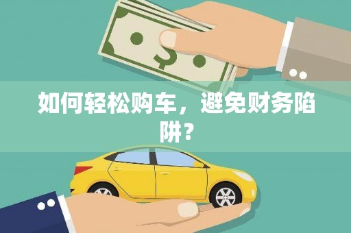 大东如何轻松购车，避免财务陷阱？