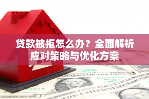 大东贷款被拒怎么办？全面解析应对策略与优化方案