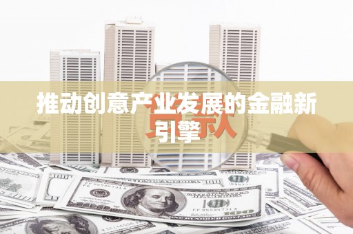 大东推动创意产业发展的金融新引擎