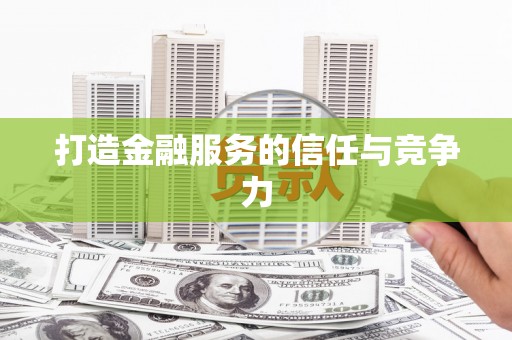 大东打造金融服务的信任与竞争力