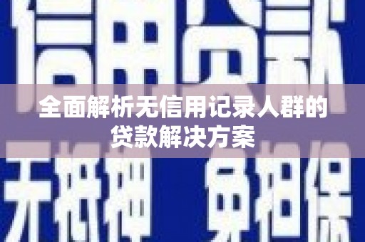 大东全面解析无信用记录人群的贷款解决方案