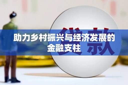 大东助力乡村振兴与经济发展的金融支柱