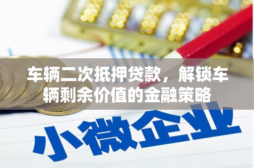 大东车辆二次抵押贷款，解锁车辆剩余价值的金融策略